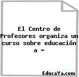 El Centro de Profesores organiza un curso sobre educación a …