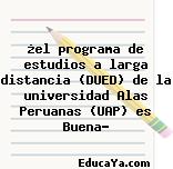 ¿el programa de estudios a larga distancia (DUED) de la universidad Alas Peruanas (UAP) es Buena?