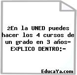 ¿En la UNED puedes hacer los 4 cursos de un grado en 3 años? EXPLICO DENTRO:?