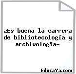 ¿Es buena la carrera de bibliotecología y archivología?