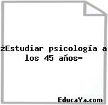 ¿Estudiar psicología a los 45 años?