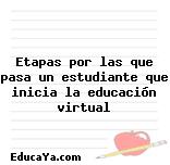 Etapas por las que pasa un estudiante que inicia la educación virtual