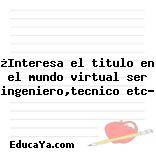 ¿Interesa el titulo en el mundo virtual ser ingeniero,tecnico etc?