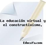 La educación virtual y el constructivismo