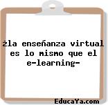 ¿la enseñanza virtual es lo mismo que el e-learning?