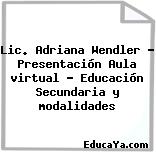 Lic. Adriana Wendler – Presentación Aula virtual – Educación Secundaria y modalidades