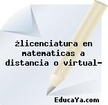 ¿licenciatura en matematicas a distancia o virtual?