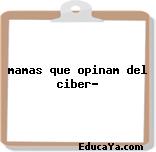 mamas que opinam del ciber?