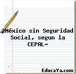 ¿México sin Seguridad Social, segun la CEPAL?