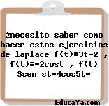 ¿necesito saber como hacer estos ejercicios de laplace f(t)=3t-2 , f(t)=-2cost , f(t) 3sen st-4cos5t?