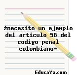 ¿necesito un ejemplo del articulo 58 del codigo penal colombiano?