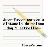 ¿por favor cursos a distancia de teleco doy 5 estrellas?