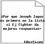 ¿Por que Joseph lagos es primero en la lista si Ej fighter da mejores respuestas?