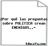 ¿Por qué las preguntas sobre POLíTICA crean ENEMIGOS..?