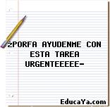 ¿PORFA AYUDENME CON ESTA TAREA URGENTEEEEE?