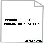 ¿PORQUE ELEGIR LA EDUCACIÓN VIRTUAL?