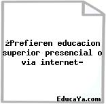 ¿Prefieren educacion superior presencial o via internet?