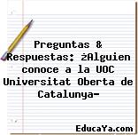 Preguntas & Respuestas: ¿Alguien conoce a la UOC Universitat Oberta de Catalunya?