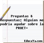 Preguntas & Respuestas: Alguien me podria ayudar sobre la PROET?