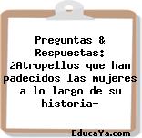 Preguntas & Respuestas: ¿Atropellos que han padecidos las mujeres a lo largo de su historia?