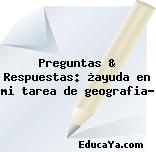 Preguntas & Respuestas: ¿ayuda en mi tarea de geografia?