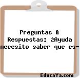 Preguntas & Respuestas: ¿Ayuda necesito saber que es?