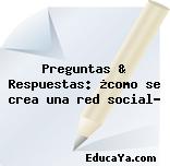 Preguntas & Respuestas: ¿como se crea una red social?