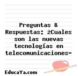 Preguntas & Respuestas: ¿Cuales son las nuevas tecnologías en telecomunicaciones?