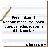 Preguntas & Respuestas: ¿cuanto cuesta educacion a distancia?