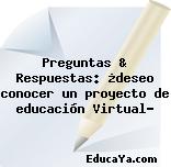 Preguntas & Respuestas: ¿deseo conocer un proyecto de educación Virtual?