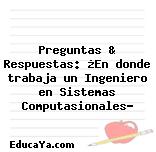 Preguntas & Respuestas: ¿En donde trabaja un Ingeniero en Sistemas Computasionales?