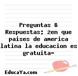 Preguntas & Respuestas: ¿en que paises de america latina la educacion es gratuita?