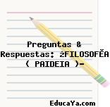 Preguntas & Respuestas: ¿FILOSOFÌA ( PAIDEIA )?