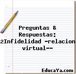 Preguntas & Respuestas: ¿Infidelidad «relacion virtual»?