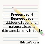 Preguntas & Respuestas: ¿licenciatura en matematicas a distancia o virtual?