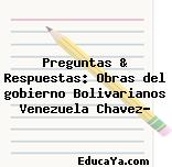 Preguntas & Respuestas: Obras del gobierno Bolivarianos Venezuela Chavez?