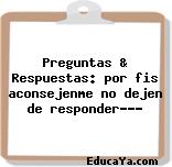 Preguntas & Respuestas: por fis aconsejenme no dejen de responder???