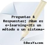 Preguntas & Respuestas: ¿Que es e-learning?¿Es un método o un sistema?