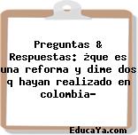 Preguntas & Respuestas: ¿que es una reforma y dime dos q hayan realizado en colombia?