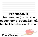 Preguntas & Respuestas: ¿quiero saber como estudiar el bachillerato en linea?