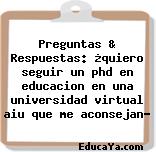 Preguntas & Respuestas: ¿quiero seguir un phd en educacion en una universidad virtual aiu que me aconsejan?