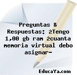 Preguntas & Respuestas: ¿Tengo 1,00 gb ram ¿cuanta memoria virtual debo asignar?