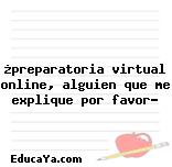 ¿preparatoria virtual online, alguien que me explique por favor?