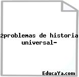 ¿problemas de historia universal?