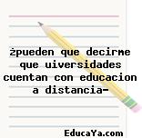 ¿pueden que decirme que uiversidades cuentan con educacion a distancia?