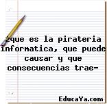 ¿que es la pirateria informatica, que puede causar y que consecuencias trae?