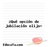 ¿Qué opción de jubilación elijo?