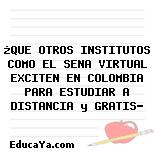 ¿QUE OTROS INSTITUTOS COMO EL SENA VIRTUAL EXCITEN EN COLOMBIA PARA ESTUDIAR A DISTANCIA y GRATIS?