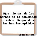 ¿Que piensan de las normas de la comunidad de Yahoo! Respuestas, las han incumplido?