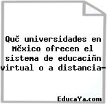Què universidades en Mèxico ofrecen el sistema de educaciòn virtual o a distancia?